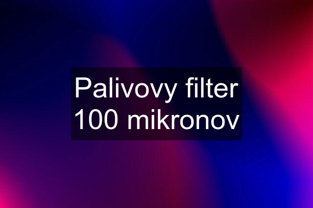 Palivovy filter 100 mikronov