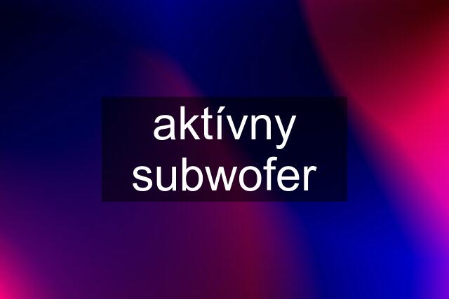 aktívny subwofer