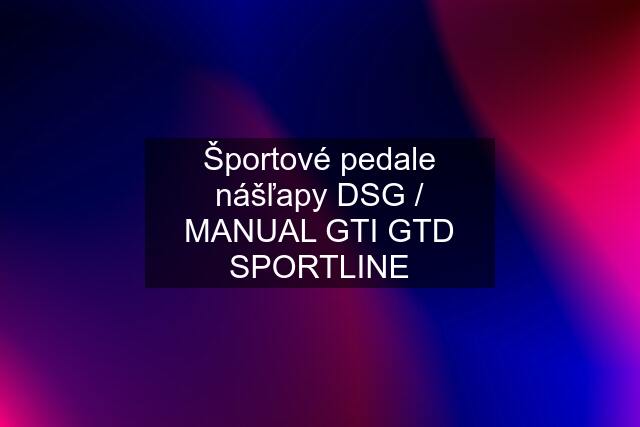 Športové pedale nášľapy DSG / MANUAL GTI GTD SPORTLINE