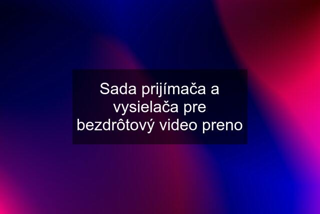 Sada prijímača a vysielača pre bezdrôtový video preno