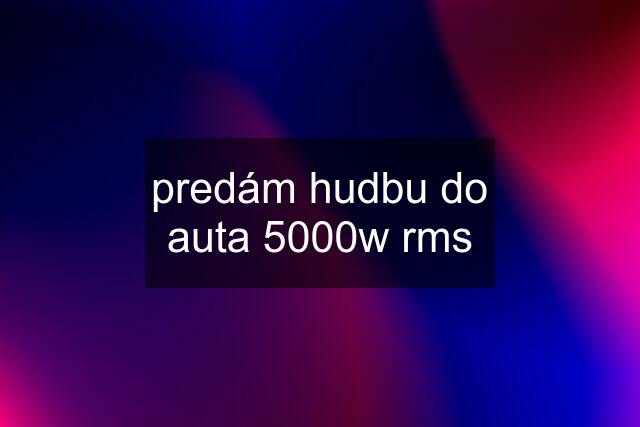 predám hudbu do auta 5000w rms