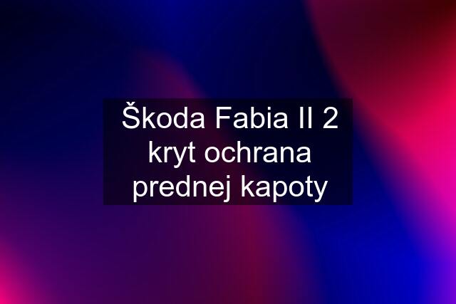 Škoda Fabia II 2 kryt ochrana prednej kapoty