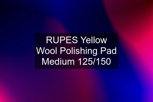 RUPES Yellow Wool Polishing Pad Medium 125/150