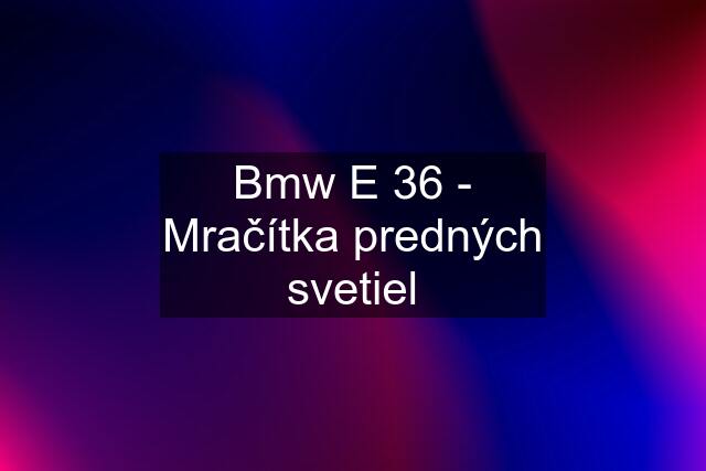 Bmw E 36 - Mračítka predných svetiel