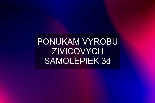 PONUKAM VYROBU ZIVICOVYCH SAMOLEPIEK 3d