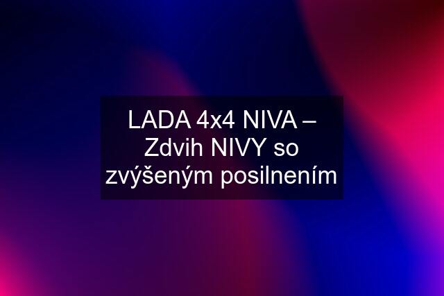 LADA 4x4 NIVA – Zdvih NIVY so zvýšeným posilnením