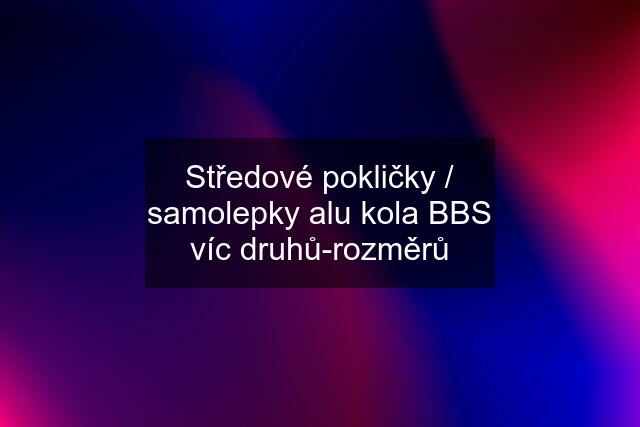 Středové pokličky / samolepky alu kola BBS víc druhů-rozměrů