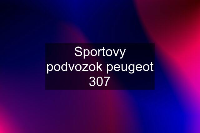 Sportovy podvozok peugeot 307