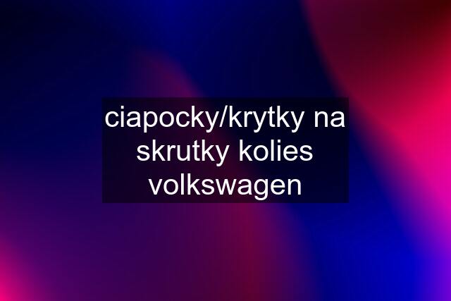 ciapocky/krytky na skrutky kolies volkswagen