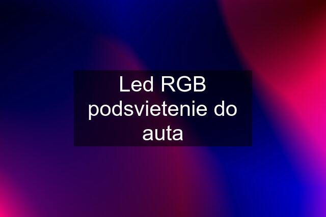 Led RGB podsvietenie do auta