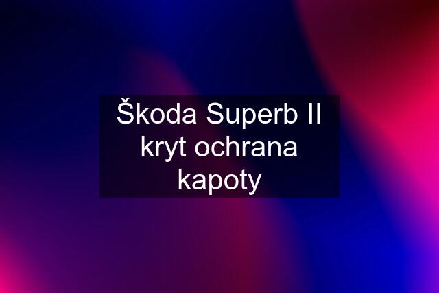 Škoda Superb II kryt ochrana kapoty