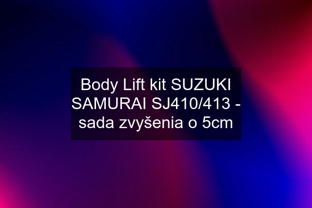 Body Lift kit SUZUKI SAMURAI SJ410/413 - sada zvyšenia o 5cm