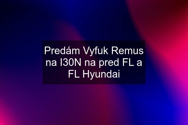 Predám Vyfuk Remus na I30N na pred FL a FL Hyundai