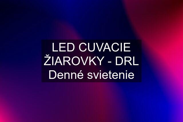 LED CUVACIE ŽIAROVKY - DRL Denné svietenie