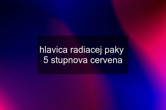 hlavica radiacej paky  5 stupnova cervena