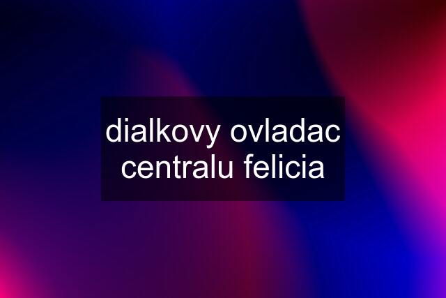 dialkovy ovladac centralu felicia