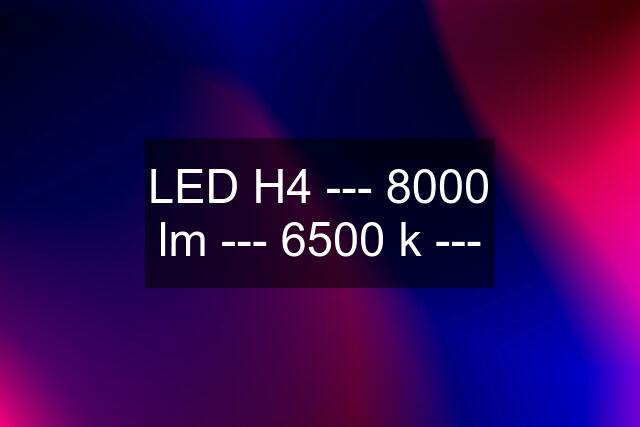 LED H4 --- 8000 lm --- 6500 k ---