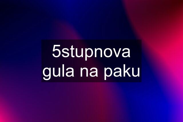 5stupnova gula na paku