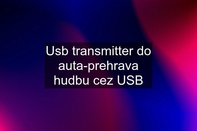 Usb transmitter do auta-prehrava hudbu cez USB