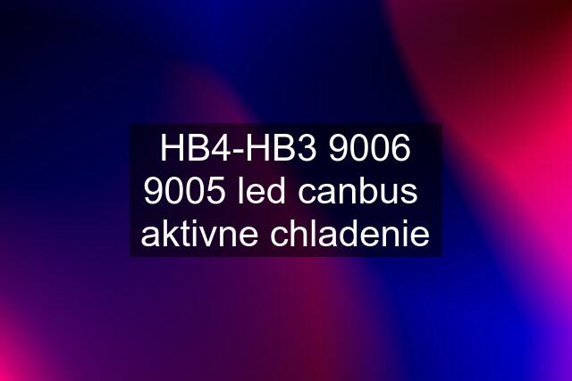 HB4-HB3 9006 9005 led canbus  aktivne chladenie