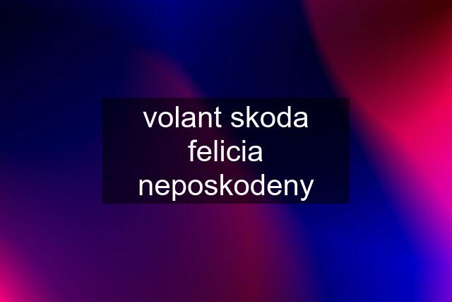 volant skoda felicia neposkodeny