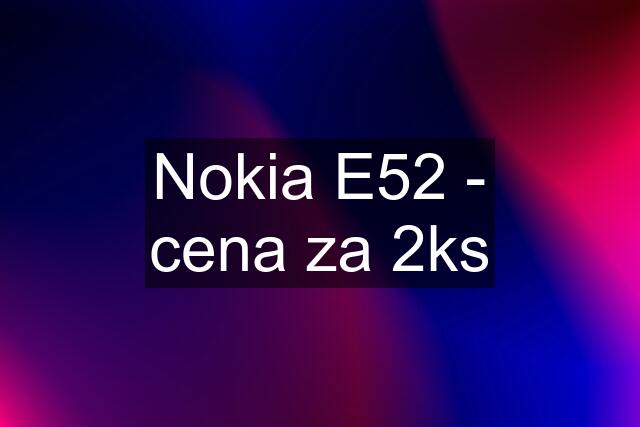 Nokia E52 - cena za 2ks