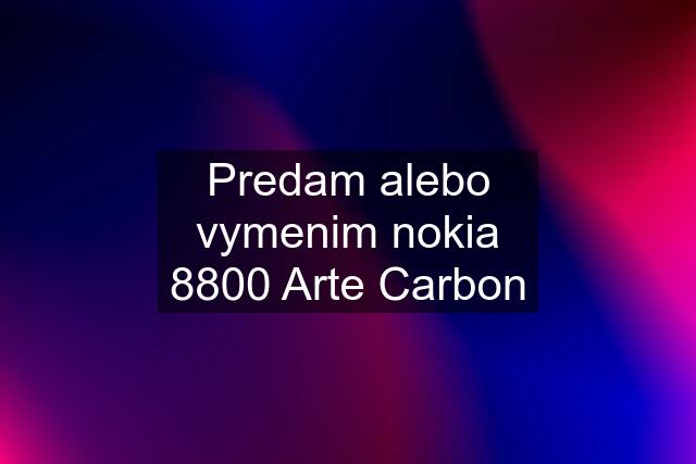 Predam alebo vymenim nokia 8800 Arte Carbon