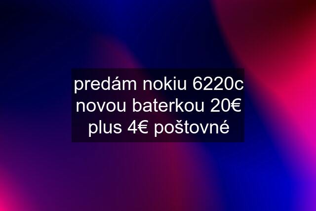 predám nokiu 6220c novou baterkou 20€ plus 4€ poštovné