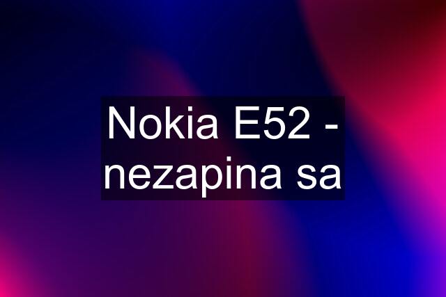 Nokia E52 - nezapina sa