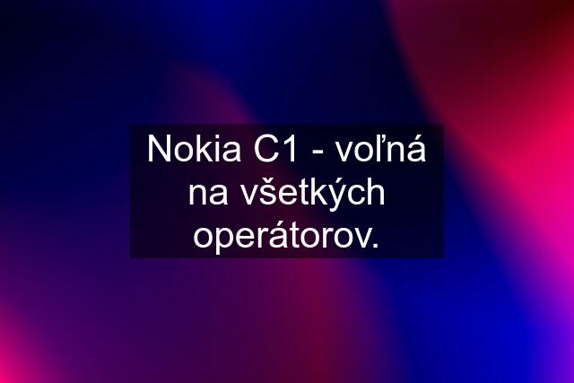 Nokia C1 - voľná na všetkých operátorov.