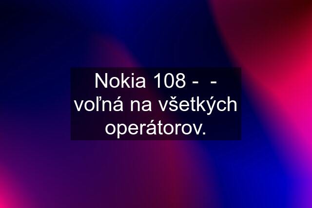 Nokia 108 -  - voľná na všetkých operátorov.