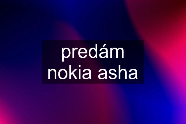 predám nokia asha