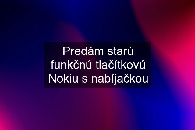 Predám starú funkčnú tlačítkovú Nokiu s nabíjačkou