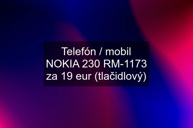 Telefón / mobil NOKIA 230 RM-1173 za 19 eur (tlačidlový)
