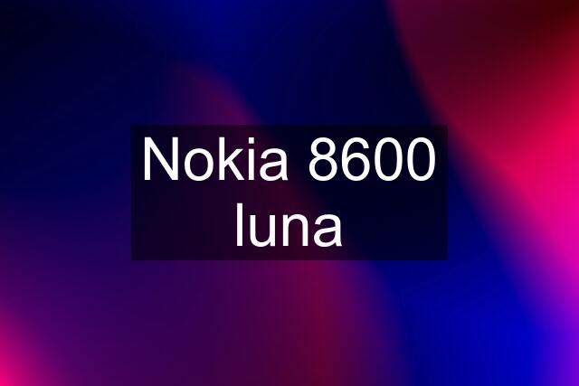 Nokia 8600 luna