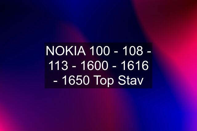 NOKIA 100 - 108 - 113 - 1600 - 1616 - 1650 Top Stav