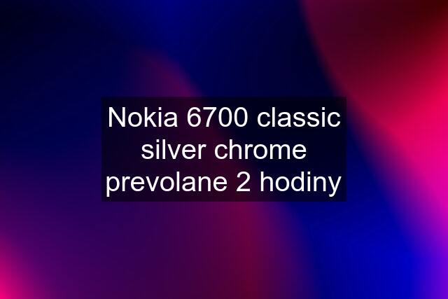 Nokia 6700 classic silver chrome prevolane 2 hodiny