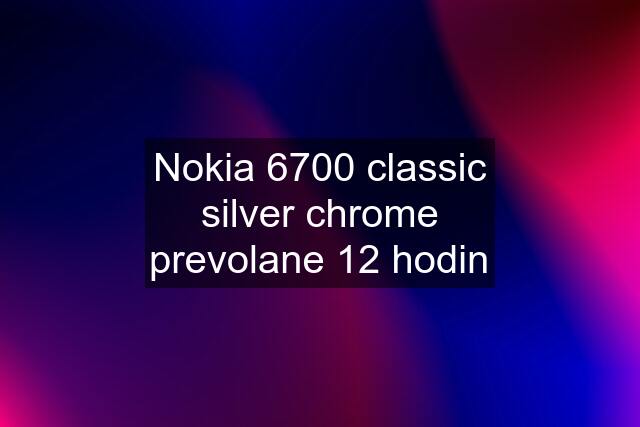 Nokia 6700 classic silver chrome prevolane 12 hodin