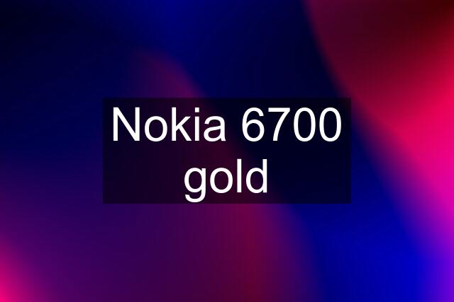 Nokia 6700 gold