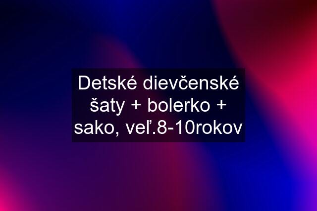 Detské dievčenské šaty + bolerko + sako, veľ.8-10rokov