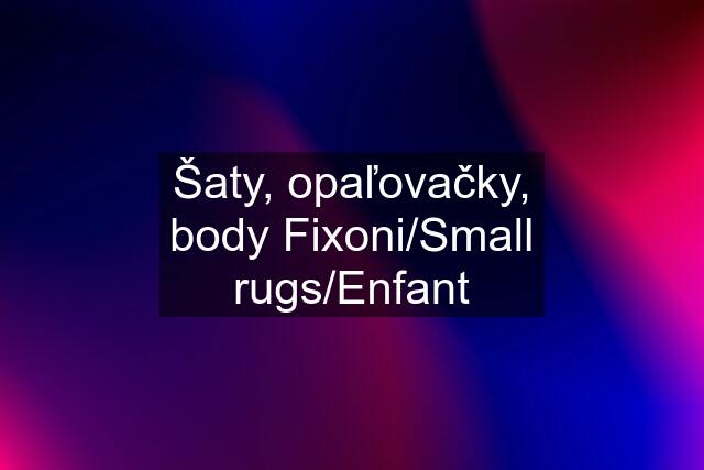 Šaty, opaľovačky, body Fixoni/Small rugs/Enfant