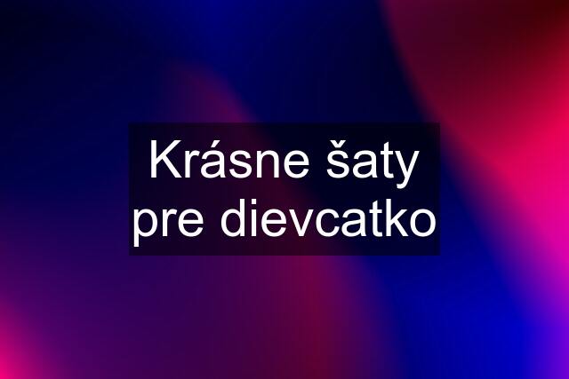 Krásne šaty pre dievcatko