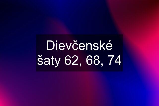 Dievčenské šaty 62, 68, 74