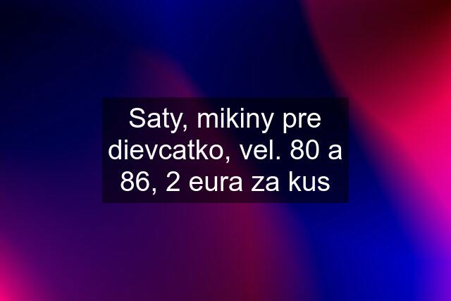 Saty, mikiny pre dievcatko, vel. 80 a 86, 2 eura za kus