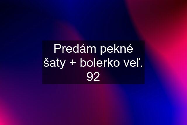 Predám pekné šaty + bolerko veľ. 92