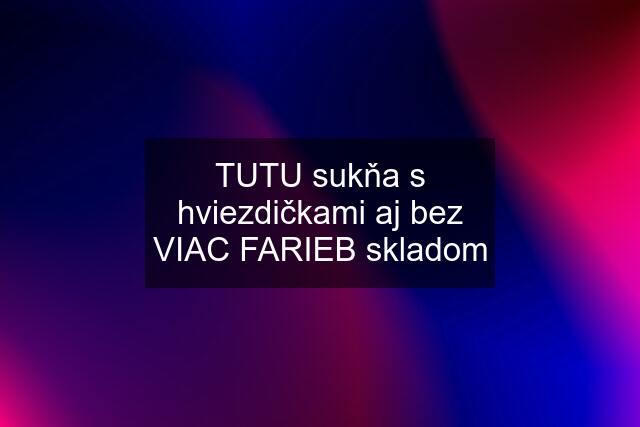 TUTU sukňa s hviezdičkami aj bez VIAC FARIEB skladom