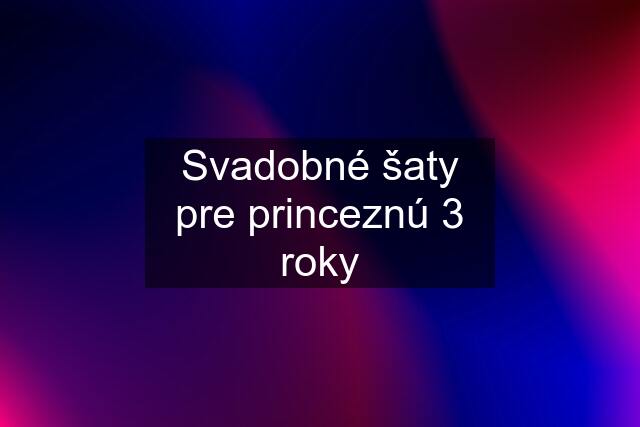 Svadobné šaty pre princeznú 3 roky