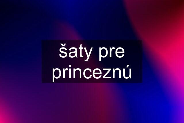 šaty pre princeznú