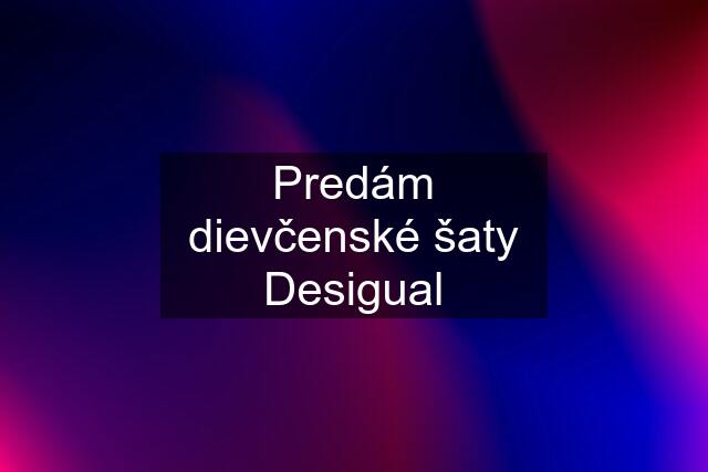 Predám dievčenské šaty Desigual