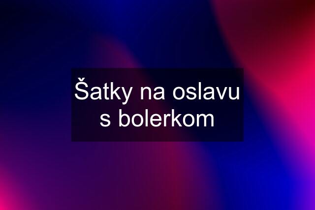 Šatky na oslavu s bolerkom